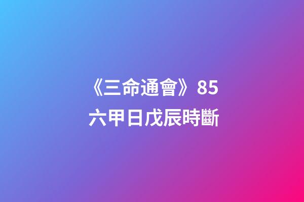 《三命通會》8.5 六甲日戊辰時斷